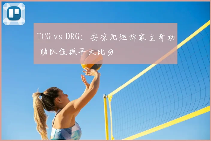 TCG vs DRG：安凉元坦拆家立奇功 助队伍扳平大比分