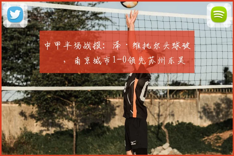 中甲半场战报：泽·维托尔头球破僵，南京城市1-0领先苏州东吴