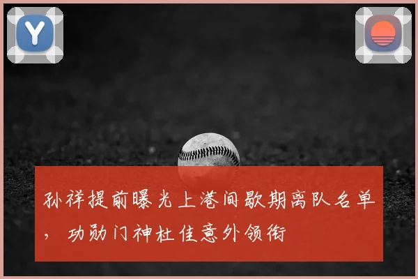 孙祥提前曝光上港间歇期离队名单，功勋门神杜佳意外领衔