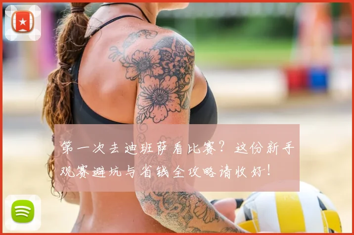 第一次去迪班萨看比赛？这份新手观赛避坑与省钱全攻略请收好！