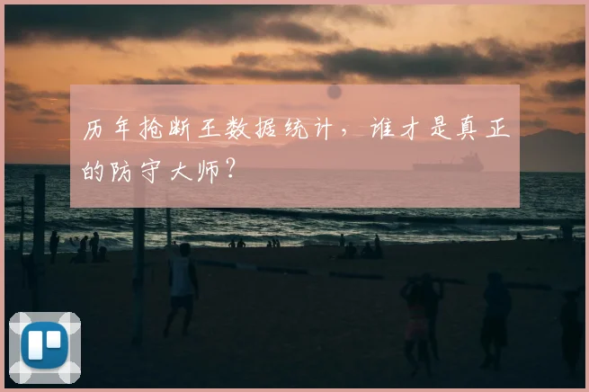历年抢断王数据统计，谁才是真正的防守大师？