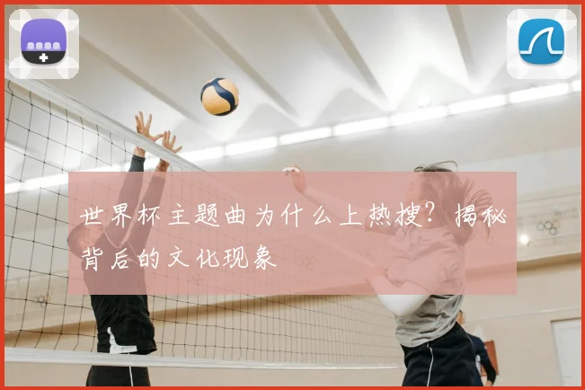 世界杯主题曲为什么上热搜?揭秘背后的文化现象