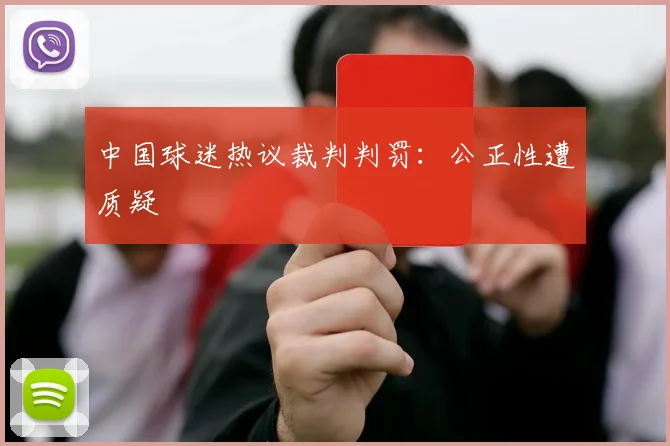 中国球迷热议裁判判罚：公正性遭质疑