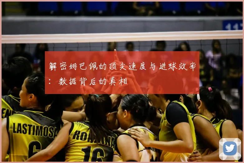 解密姆巴佩的顶尖速度与进球效率:数据背后的真相