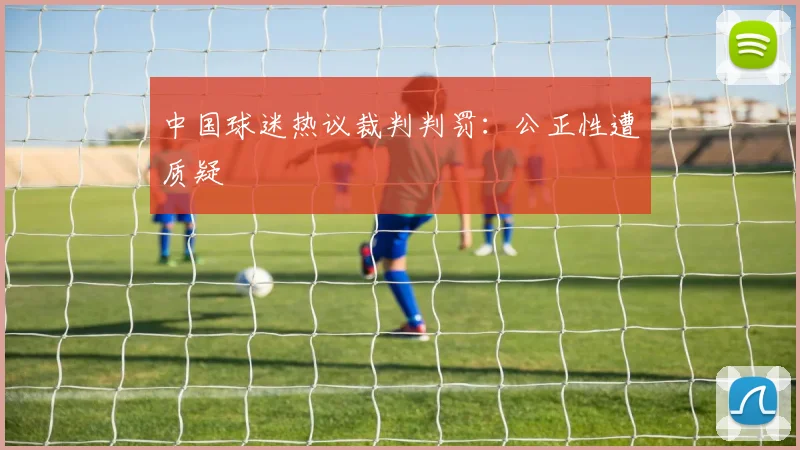 中国球迷热议裁判判罚：公正性遭质疑