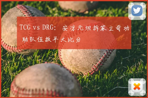 TCG vs DRG：安凉元坦拆家立奇功 助队伍扳平大比分