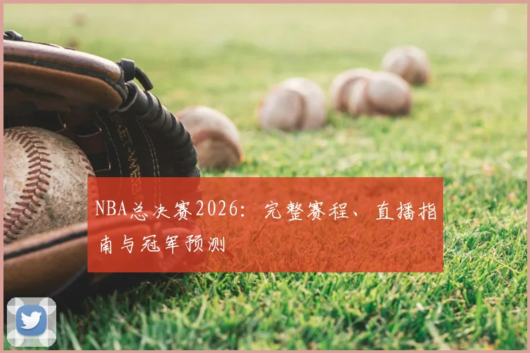 NBA总决赛2026：完整赛程、直播指南与冠军预测