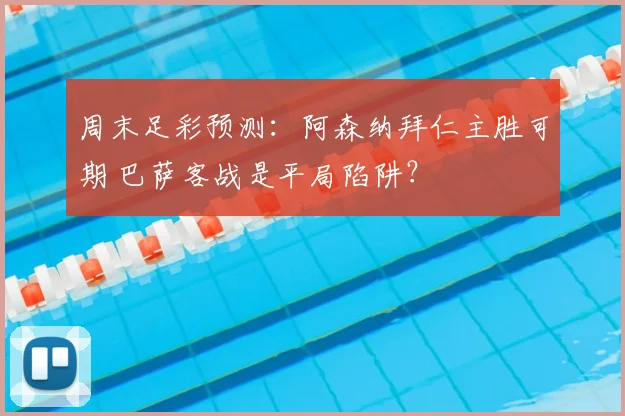 周末足彩预测：阿森纳拜仁主胜可期 巴萨客战是平局陷阱？