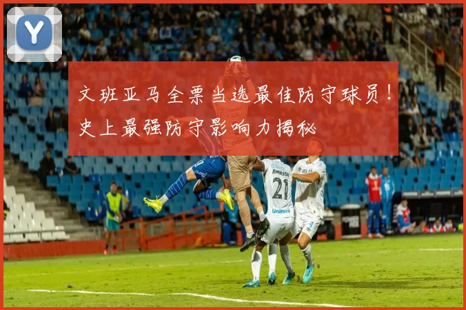 文班亚马全票当选最佳防守球员!史上最强防守影响力揭秘