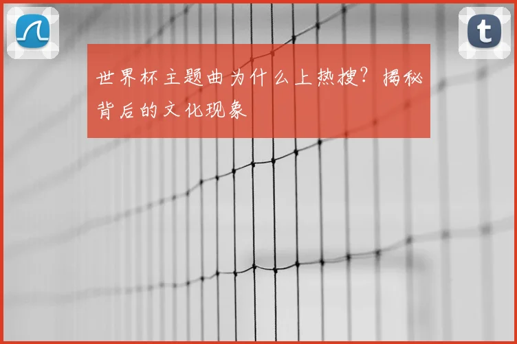 世界杯主题曲为什么上热搜?揭秘背后的文化现象