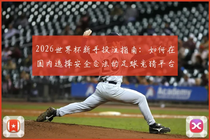 2026世界杯新手投注指南：如何在国内选择安全合法的足球竞猜平台