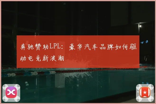奔驰赞助LPL：豪华汽车品牌如何驱动电竞新浪潮
