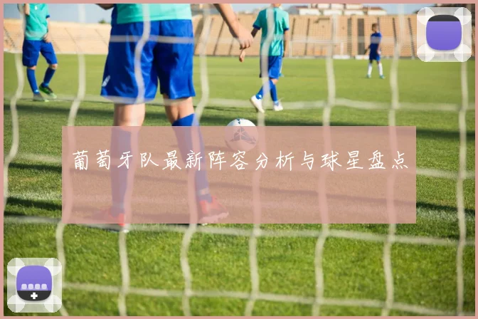 葡萄牙队最新阵容分析与球星盘点