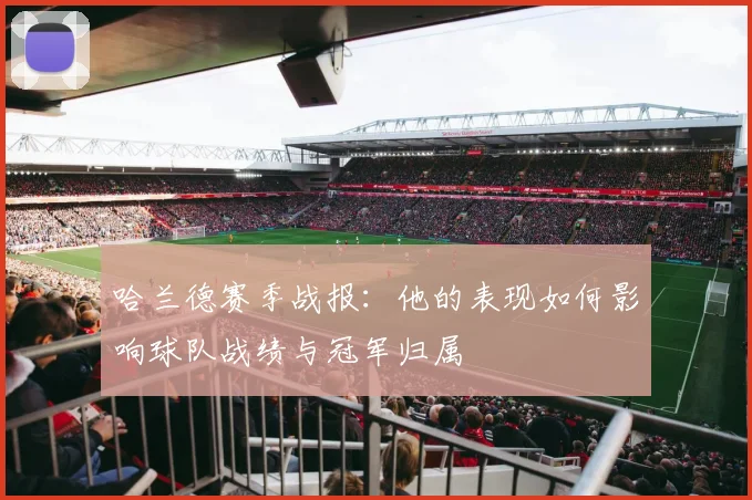 哈兰德赛季战报：他的表现如何影响球队战绩与冠军归属