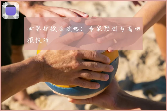 世界杯投注攻略：专家预测与高回报技巧