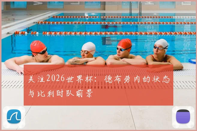 关注2026世界杯：德布劳内的状态与比利时队前景